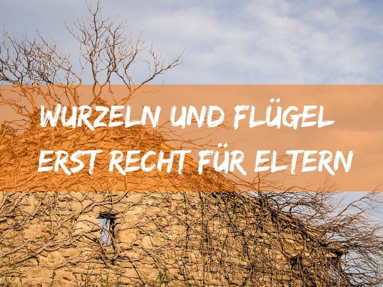 Warum Wurzeln und Flügel Eltern auch nicht schaden können.